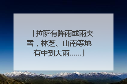 拉萨有阵雨或雨夹雪，林芝、山南等地有中到大雨……