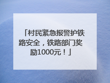 村民紧急报警护铁路安全，铁路部门奖励1000元！