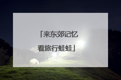 来东郊记忆 看旅行蛙蛙