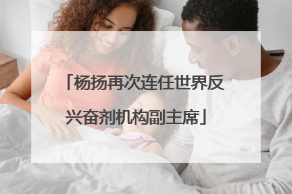 杨扬再次连任世界反兴奋剂机构副主席