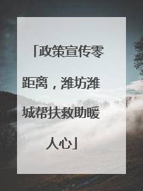 政策宣传零距离，潍坊潍城帮扶救助暖人心