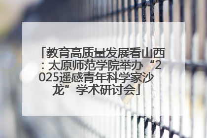 教育高质量发展看山西：太原师范学院举办“2025遥感青年科学家沙龙”学术研讨会