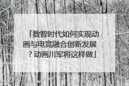 数智时代如何实现动画与电竞融合创新发展？动画川军将这样做
