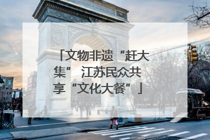 文物非遗“赶大集” 江苏民众共享“文化大餐”