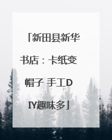 新田县新华书店：卡纸变帽子 手工DIY趣味多