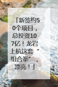 新签约50个项目，总投资107亿！龙岩上杭这套“组合拳”，漂亮！