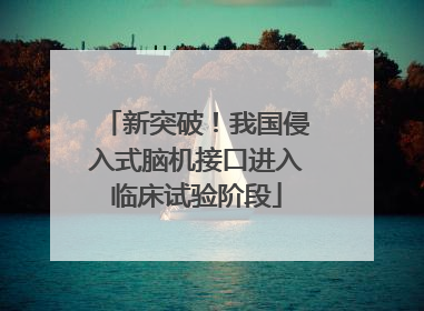新突破！我国侵入式脑机接口进入临床试验阶段