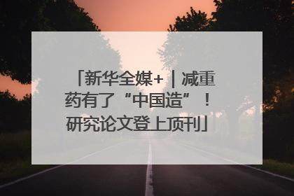 新华全媒+｜减重药有了“中国造”！研究论文登上顶刊