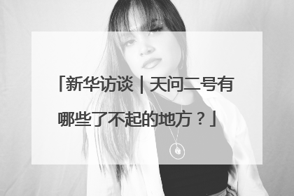 新华访谈｜天问二号有哪些了不起的地方？