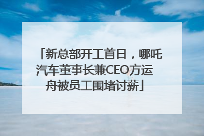 新总部开工首日，哪吒汽车董事长兼CEO方运舟被员工围堵讨薪