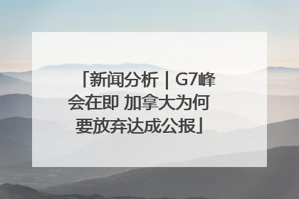 新闻分析｜G7峰会在即 加拿大为何要放弃达成公报