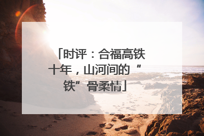 时评：合福高铁十年，山河间的“铁”骨柔情