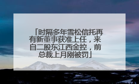时隔多年雪松信托再有新董事获准上任，来自二股东江西金控，前总裁上月刚被罚