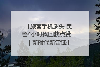 旅客手机遗失 民警4小时找回获点赞｜新时代新雷锋