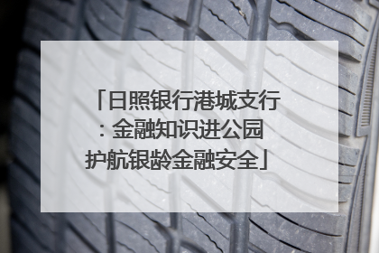 日照银行港城支行：金融知识进公园 护航银龄金融安全