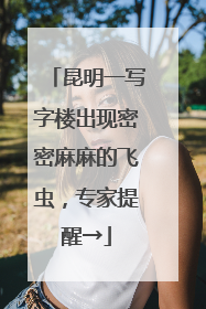 昆明一写字楼出现密密麻麻的飞虫，专家提醒→