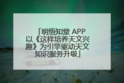 明悟知堂 APP以《这样培养天文兴趣》为引擎驱动天文知识服务升级