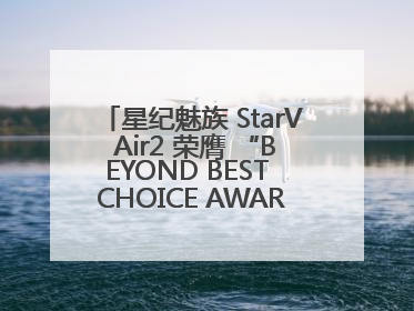 星纪魅族 StarV Air2 荣膺 “BEYOND BEST CHOICE AWARDS” 影响力大奖