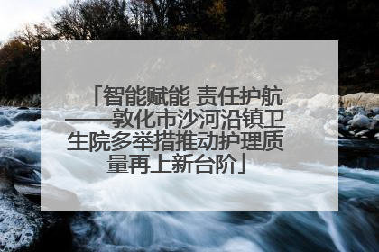 智能赋能 责任护航——敦化市沙河沿镇卫生院多举措推动护理质量再上新台阶