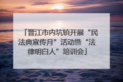 晋江市内坑镇开展“民法典宣传月”活动暨“法律明白人”培训会