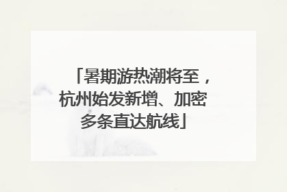 暑期游热潮将至，杭州始发新增、加密多条直达航线