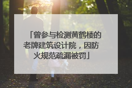 曾参与检测黄鹤楼的老牌建筑设计院，因防火规范疏漏被罚