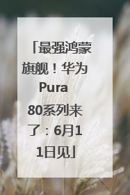 最强鸿蒙旗舰！华为Pura 80系列来了：6月11日见