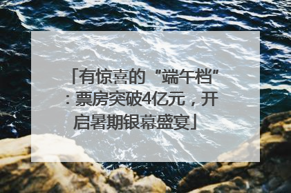 有惊喜的“端午档”：票房突破4亿元，开启暑期银幕盛宴