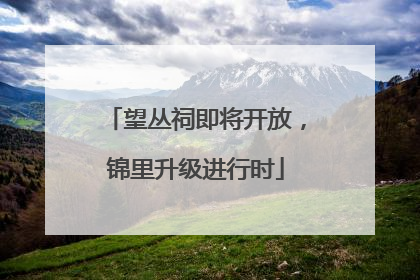 望丛祠即将开放，锦里升级进行时