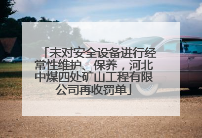 未对安全设备进行经常性维护、保养，河北中煤四处矿山工程有限公司再收罚单