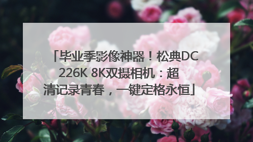 毕业季影像神器！松典DC226K 8K双摄相机：超清记录青春，一键定格永恒