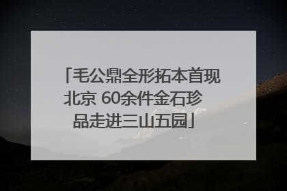 毛公鼎全形拓本首现北京 60余件金石珍品走进三山五园