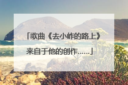 歌曲《去小岞的路上》来自于他的创作……