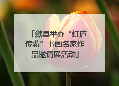 歙县举办“虹庐传薪”书画名家作品邀请展活动