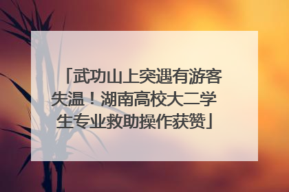 武功山上突遇有游客失温！湖南高校大二学生专业救助操作获赞