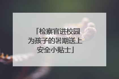 检察官进校园 为孩子的暑期送上安全小贴士