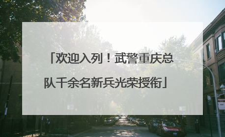 欢迎入列！武警重庆总队千余名新兵光荣授衔