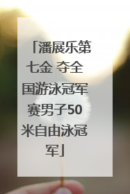 潘展乐第七金 夺全国游泳冠军赛男子50米自由泳冠军
