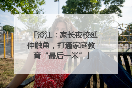 澄江：家长夜校延伸触角，打通家庭教育“最后一米”