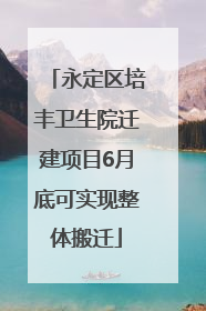 永定区培丰卫生院迁建项目6月底可实现整体搬迁