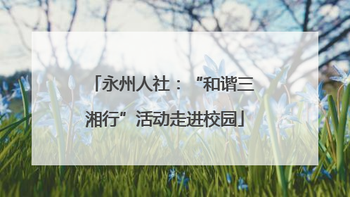 永州人社：“和谐三湘行”活动走进校园