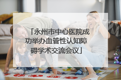 永州市中心医院成功举办血管性认知障碍学术交流会议