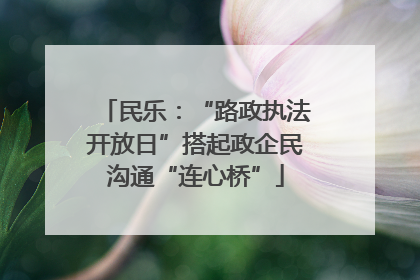 民乐：“路政执法开放日”搭起政企民沟通“连心桥”