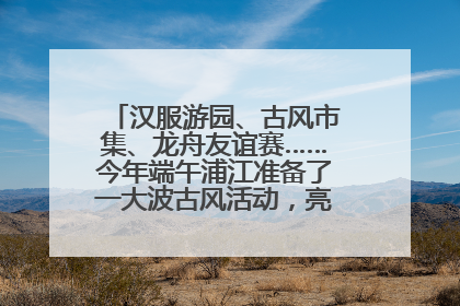 汉服游园、古风市集、龙舟友谊赛……今年端午浦江准备了一大波古风活动，亮点抢先知→