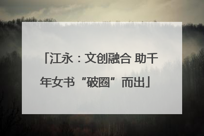 江永：文创融合 助千年女书“破圈”而出