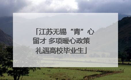 江苏无锡“青”心留才 多项暖心政策礼遇高校毕业生