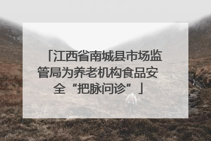 江西省南城县市场监管局为养老机构食品安全“把脉问诊”
