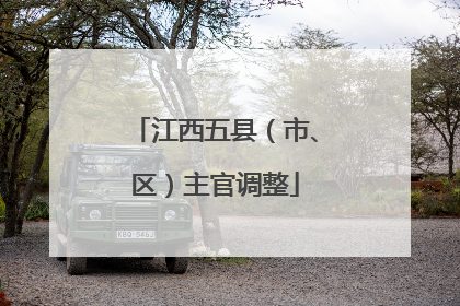 江西五县（市、区）主官调整