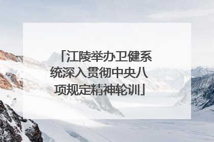 江陵举办卫健系统深入贯彻中央八项规定精神轮训