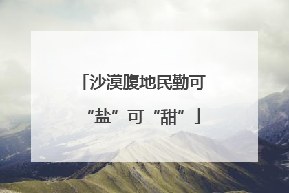 沙漠腹地民勤可“盐”可“甜”